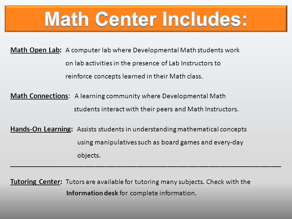 Math Center Includes: Math Open Lab: A computer lab where Developmental Math students work. on lab activities in the presence of Lab Instructors to.