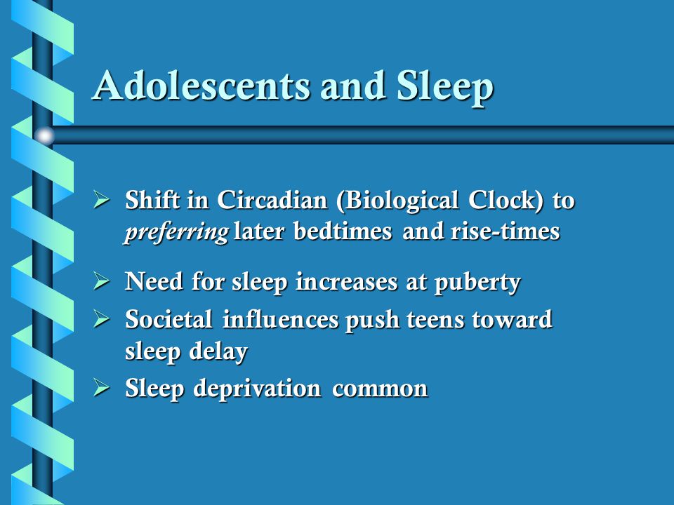 Adolescents and Sleep Shift in Circadian (Biological Clock) to preferring later bedtimes and rise-times.