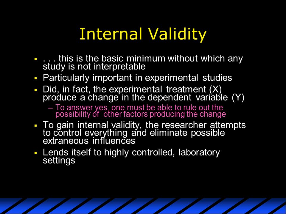Internal Validity this is the basic minimum without which any study is not interpretable. Particularly important in experimental studies.