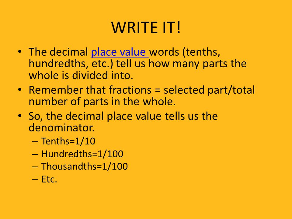 WRITE IT! The decimal place value words (tenths, hundredths, etc.) tell us how many parts the whole is divided into.