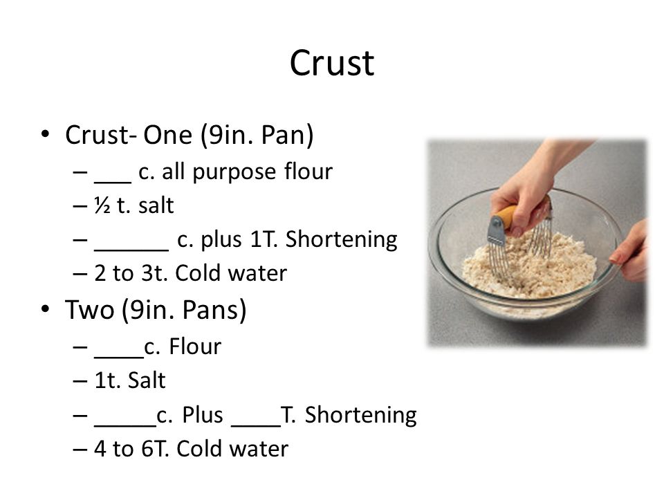 Crust Crust- One (9in. Pan) Two (9in. Pans) ___ c. all purpose flour