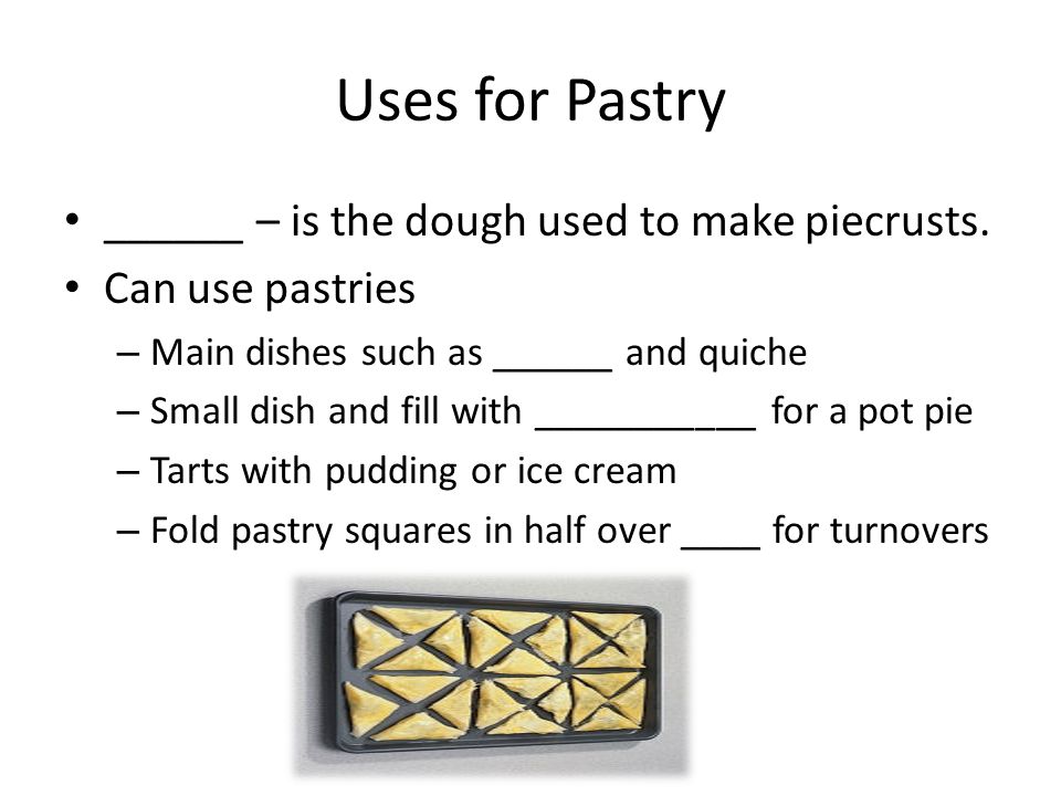 Uses for Pastry ______ – is the dough used to make piecrusts.