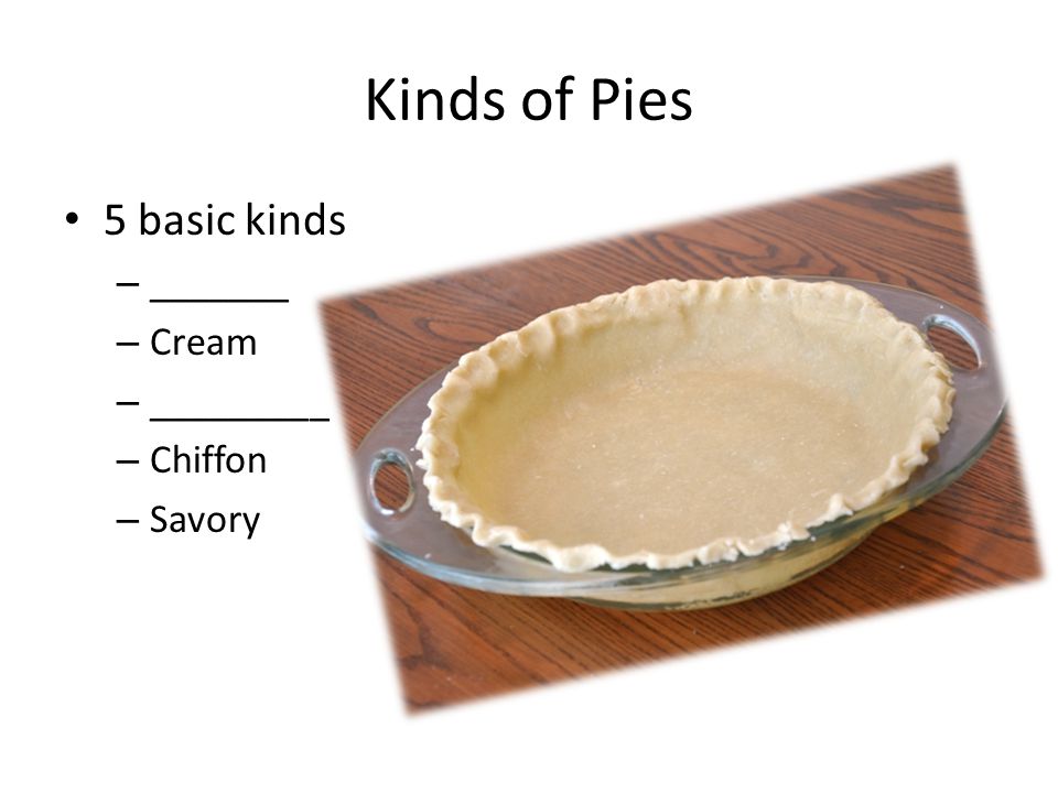 Kinds of Pies 5 basic kinds _______ Cream _________ Chiffon Savory