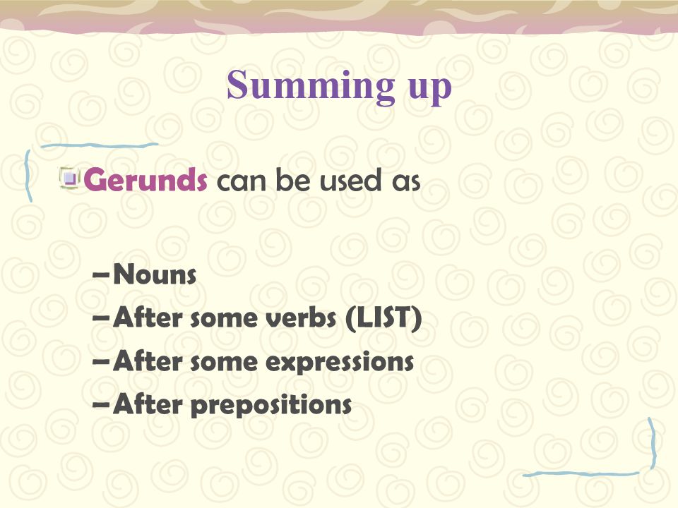 Summing up Gerunds can be used as Nouns After some verbs (LIST)