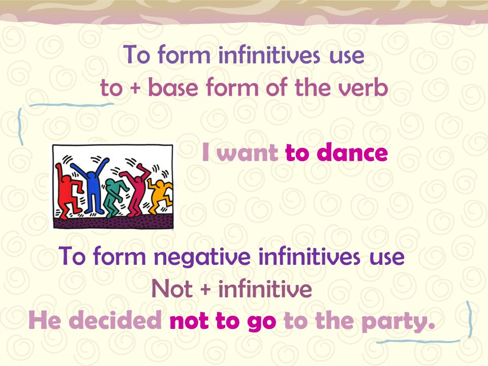 To form infinitives use to + base form of the verb I want to dance
