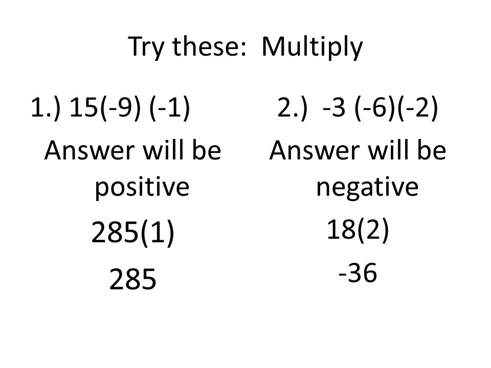 285(1) 285 Try these: Multiply 1.) 15(-9) (-1) Answer will be positive