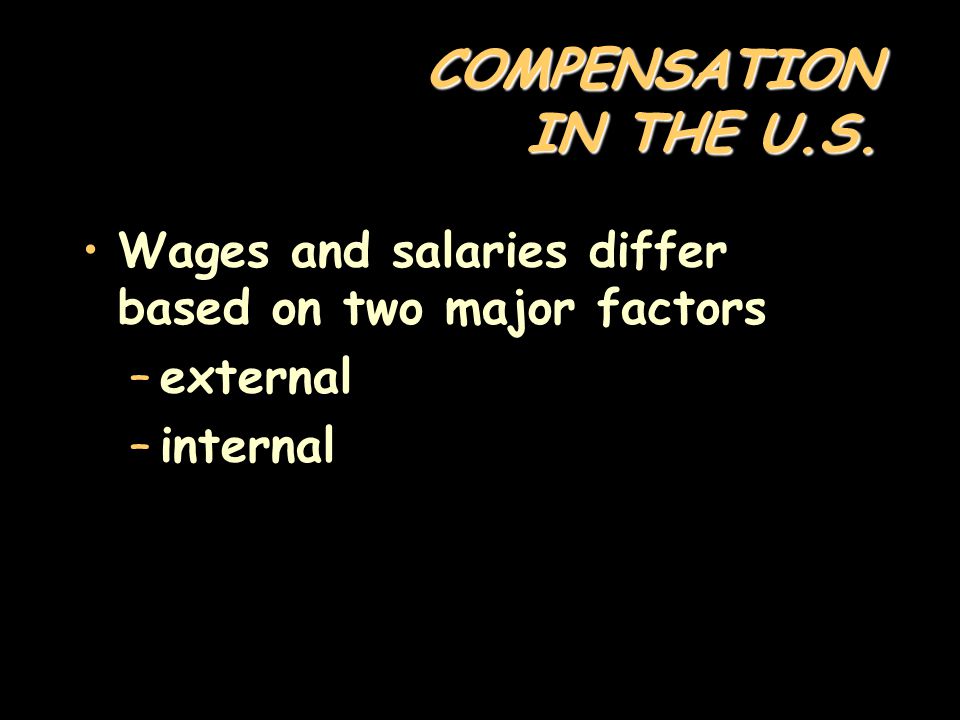 COMPENSATION IN THE U.S. Wages and salaries differ based on two major factors external internal