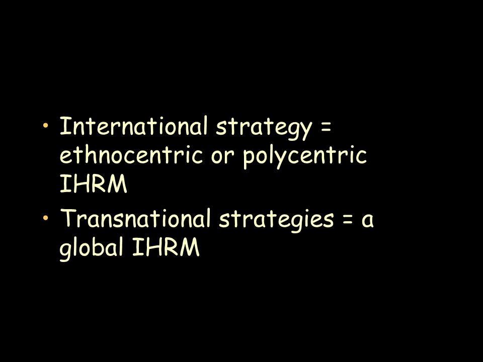 International strategy = ethnocentric or polycentric IHRM