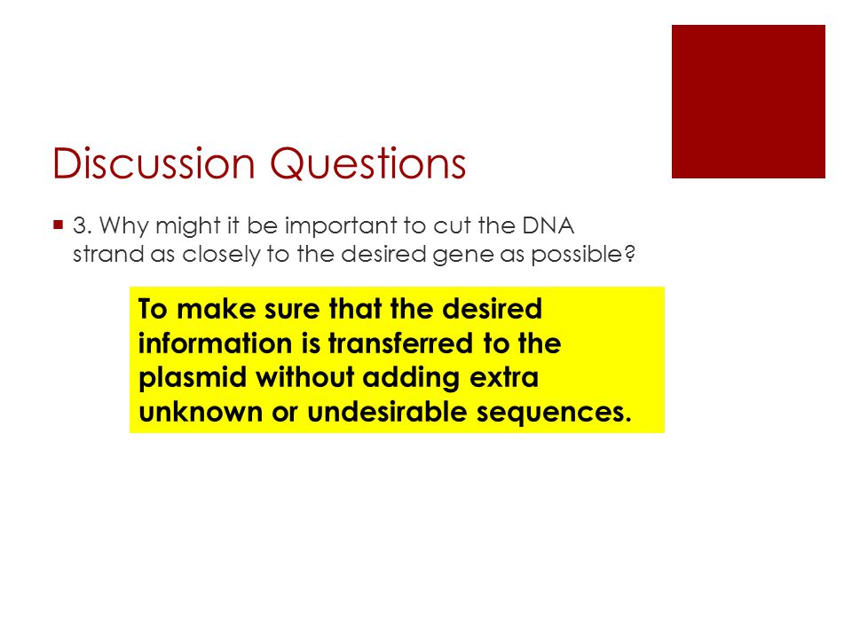 Discussion Questions 3. Why might it be important to cut the DNA strand as closely to the desired gene as possible