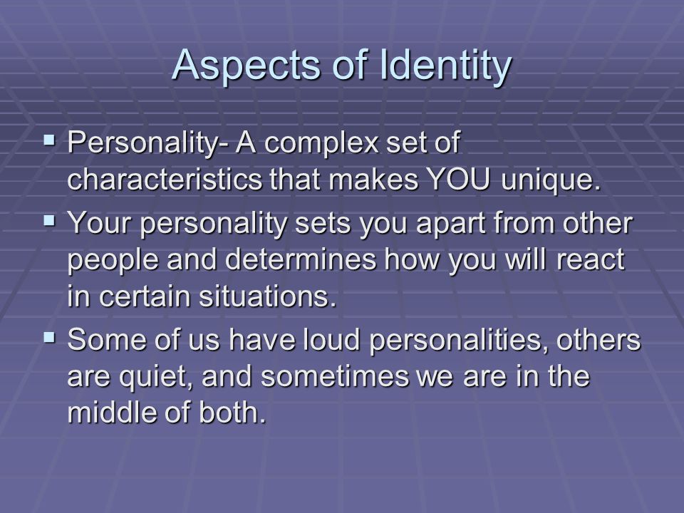 Aspects of Identity Personality- A complex set of characteristics that makes YOU unique.