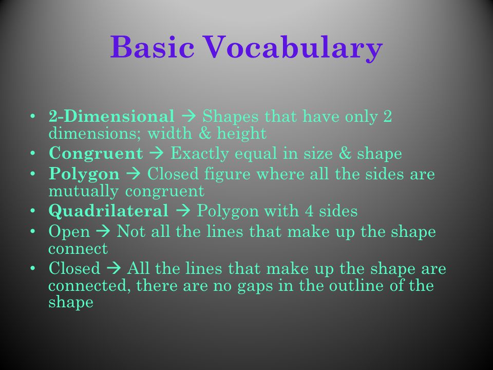 Basic Vocabulary 2-Dimensional  Shapes that have only 2 dimensions; width & height. Congruent  Exactly equal in size & shape.