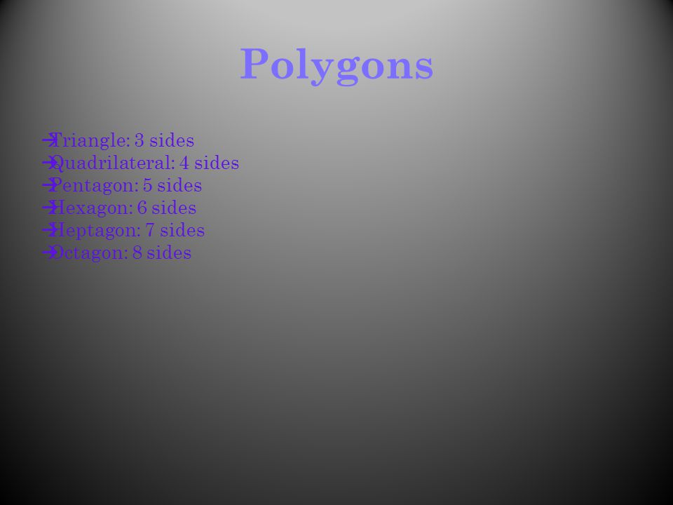 Polygons Triangle: 3 sides Quadrilateral: 4 sides Pentagon: 5 sides