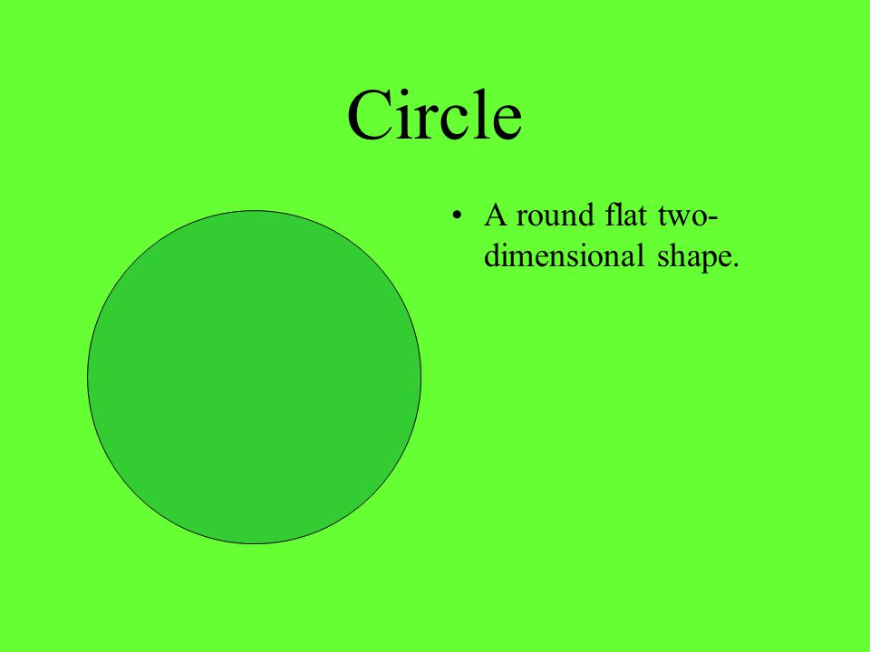 Circle A round flat two-dimensional shape.