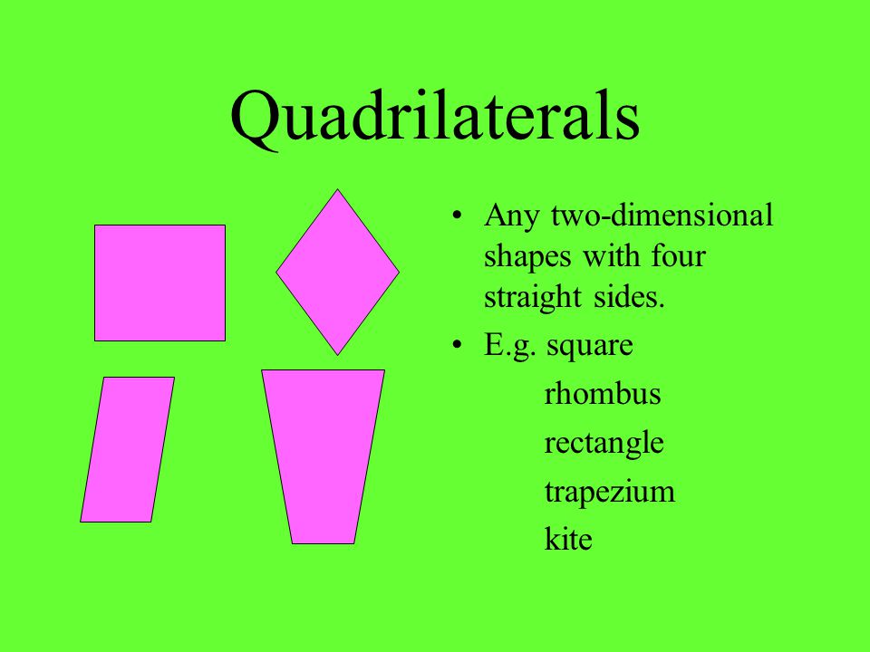 Quadrilaterals Any two-dimensional shapes with four straight sides.