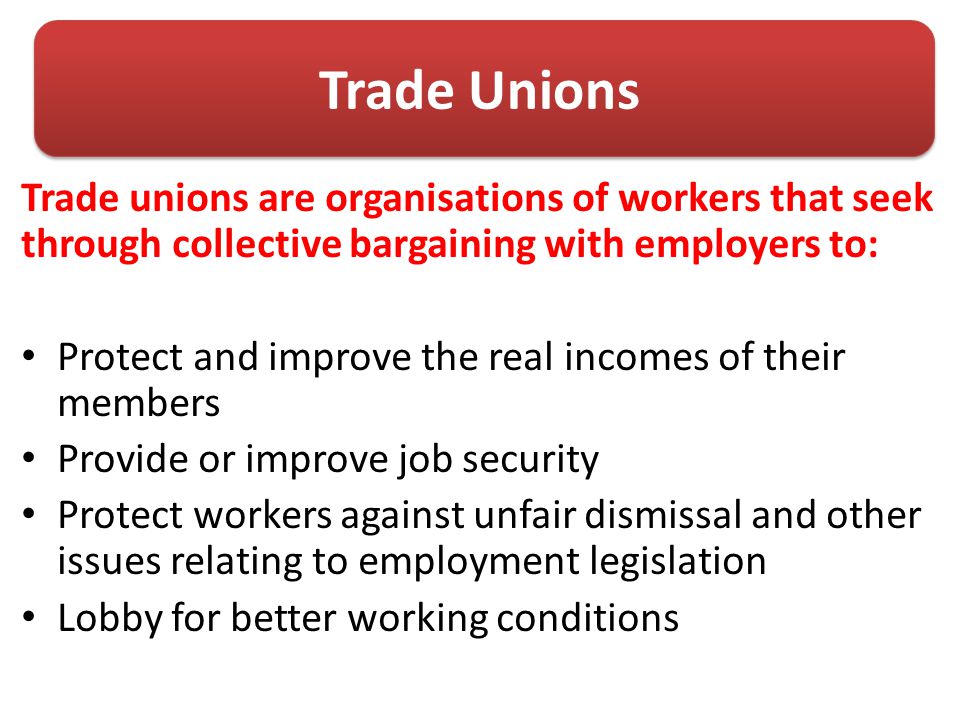 Trade Unions Trade unions are organisations of workers that seek through collective bargaining with employers to: