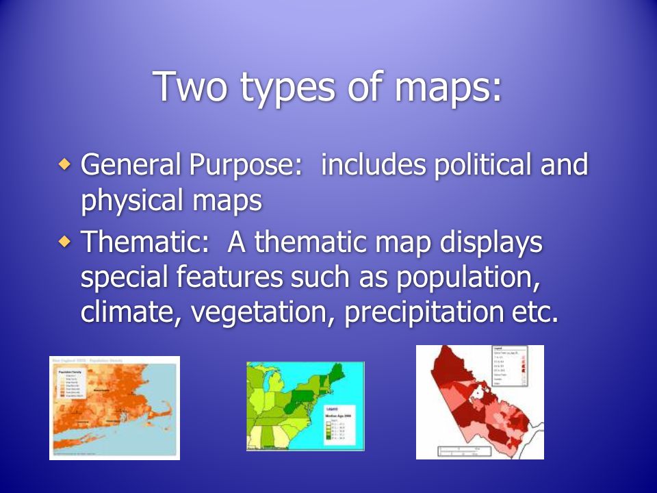 Two types of maps: General Purpose: includes political and physical maps.
