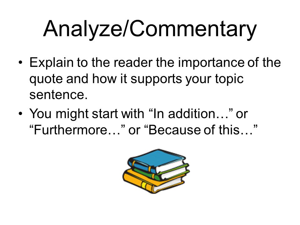 Analyze/Commentary Explain to the reader the importance of the quote and how it supports your topic sentence.