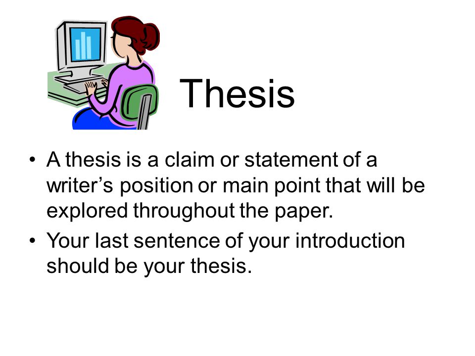 Thesis A thesis is a claim or statement of a writer’s position or main point that will be explored throughout the paper.