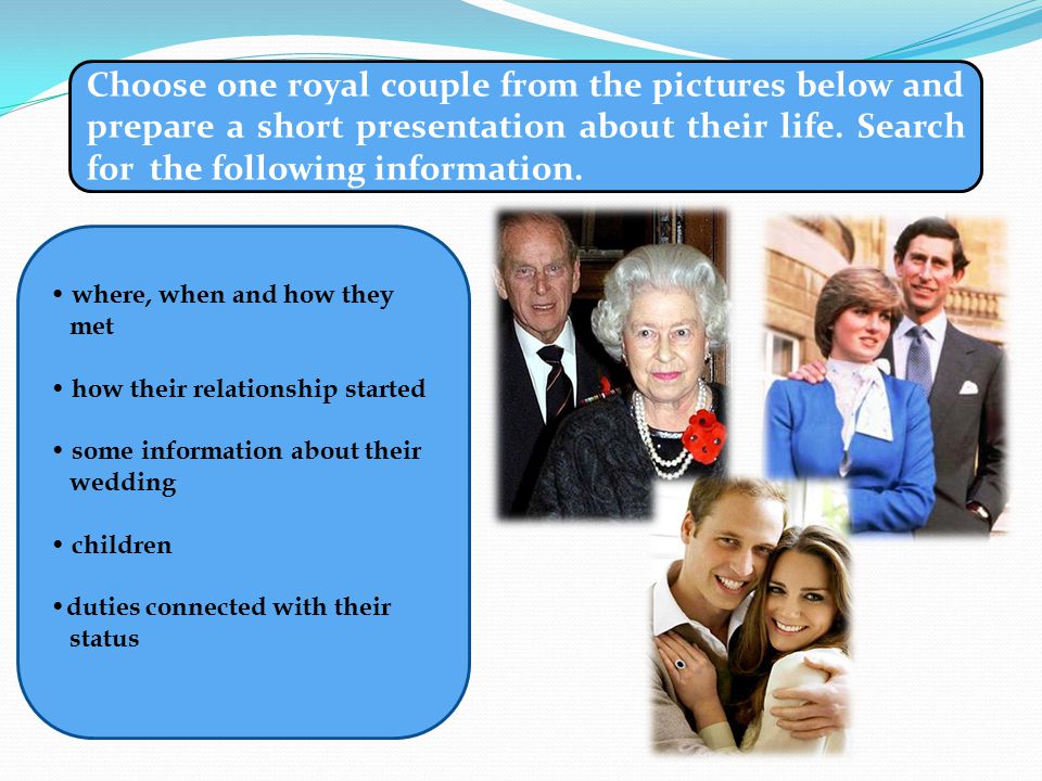 Choose one royal couple from the pictures below and prepare a short presentation about their life. Search for the following information.