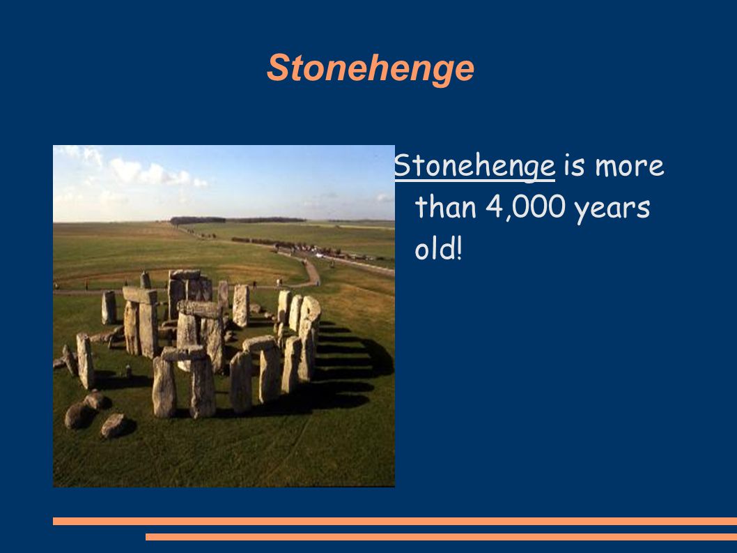 Stonehenge Stonehenge is more than 4,000 years old!