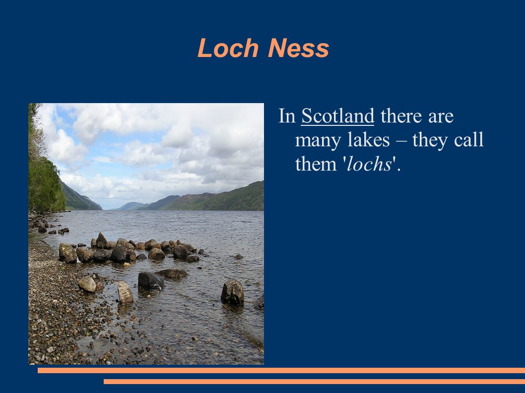 Loch Ness In Scotland there are many lakes – they call them lochs .