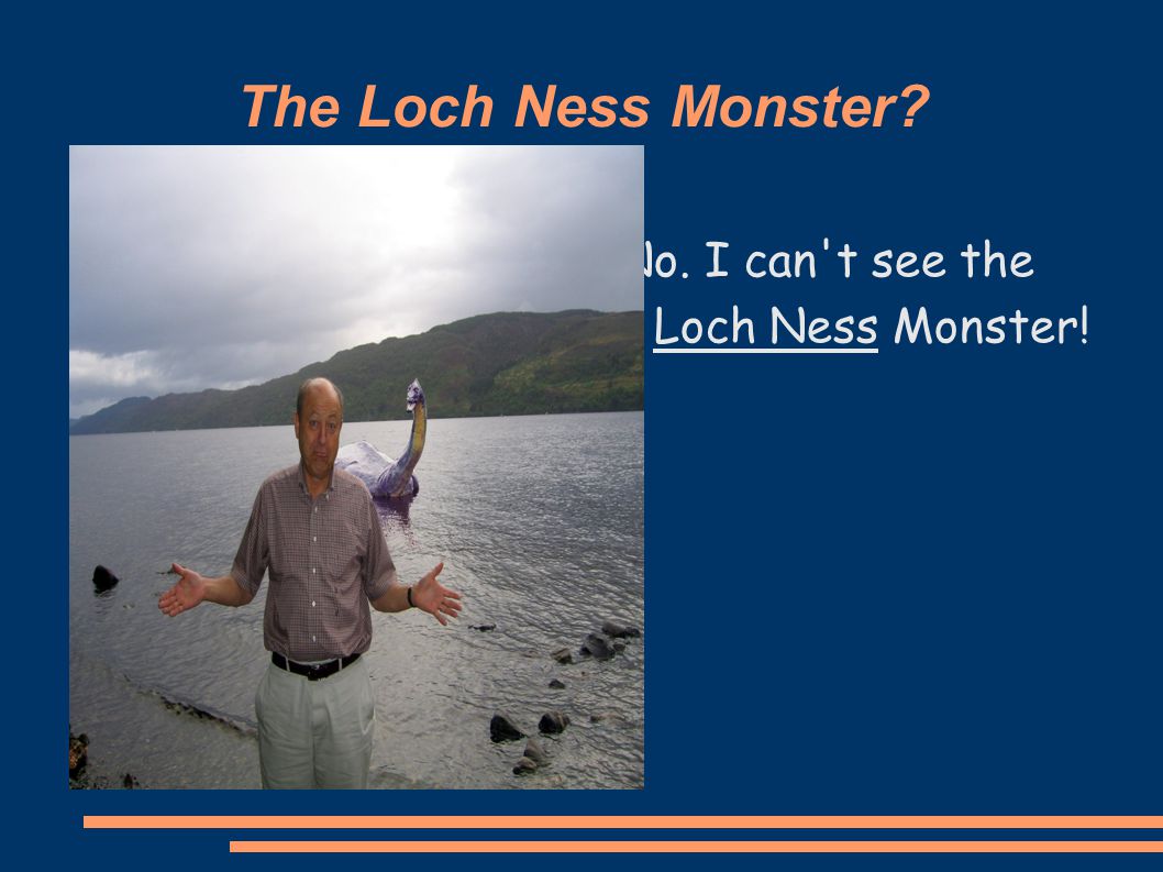 The Loch Ness Monster No. I can t see the Loch Ness Monster!