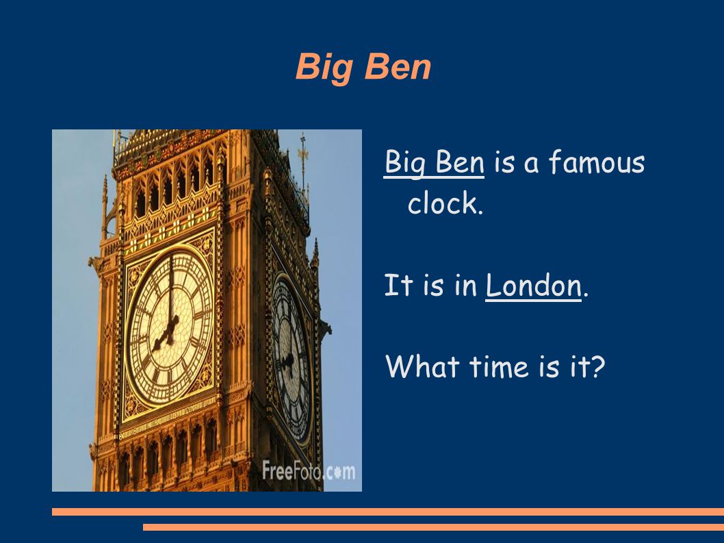 Big Ben Big Ben is a famous clock. It is in London. What time is it