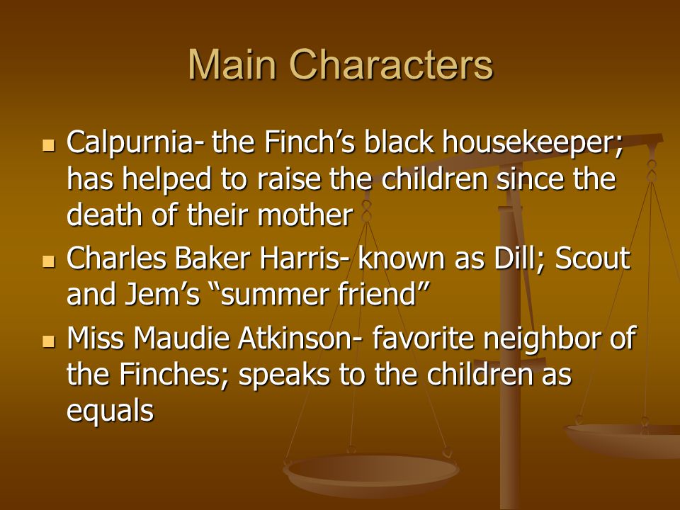 Main Characters Calpurnia- the Finch’s black housekeeper; has helped to raise the children since the death of their mother.