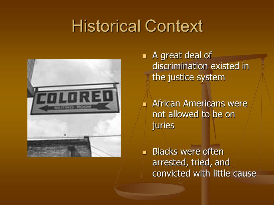Historical Context A great deal of discrimination existed in the justice system. African Americans were not allowed to be on juries.