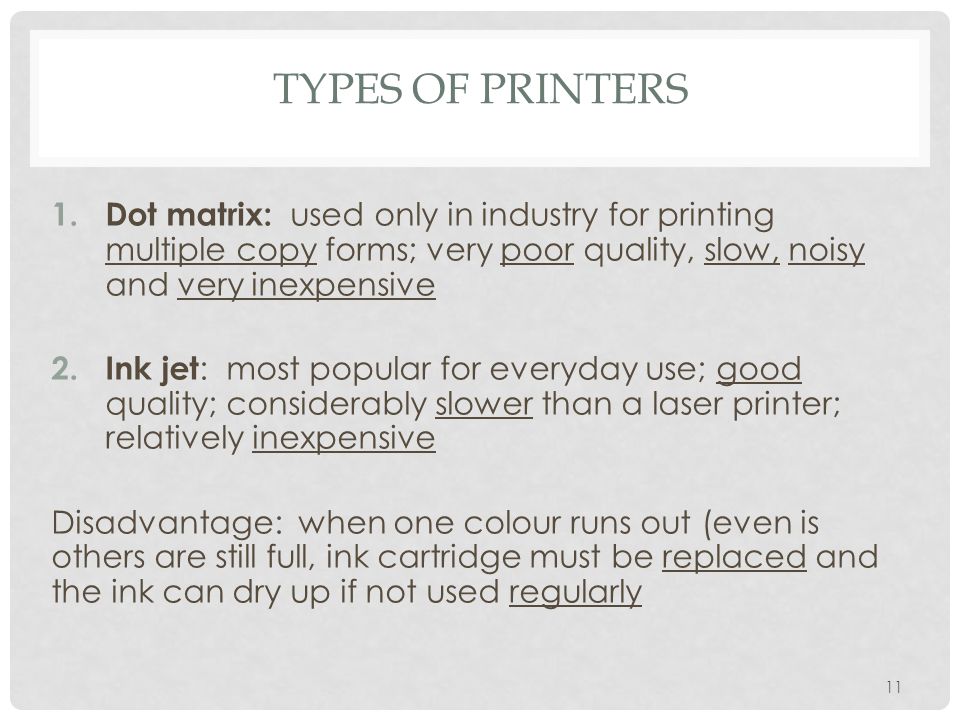 Types of printers Dot matrix: used only in industry for printing multiple copy forms; very poor quality, slow, noisy and very inexpensive.