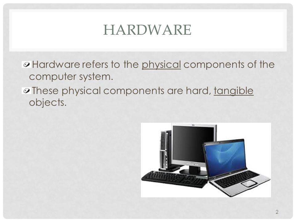 Hardware Hardware refers to the physical components of the computer system.