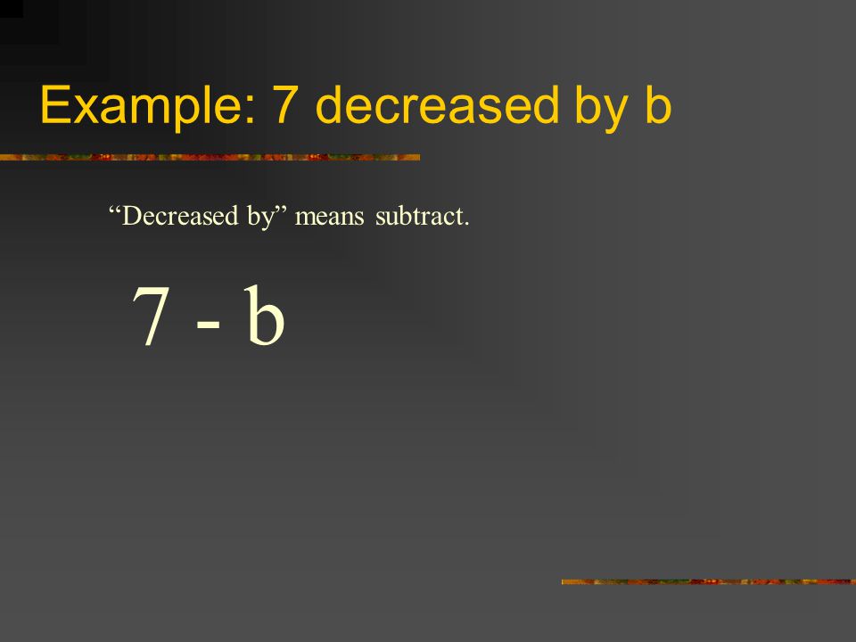 Example: 7 decreased by b