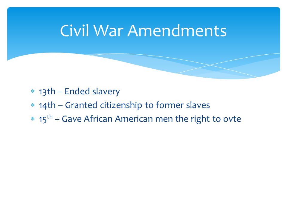 Civil War Amendments 13th – Ended slavery