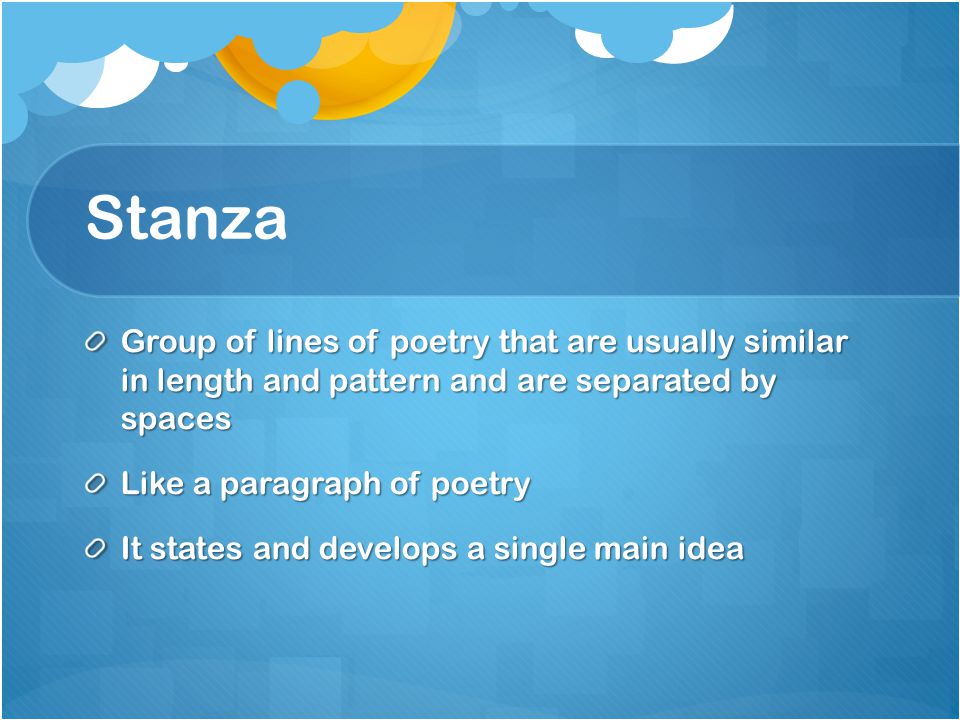 Stanza Group of lines of poetry that are usually similar in length and pattern and are separated by spaces.