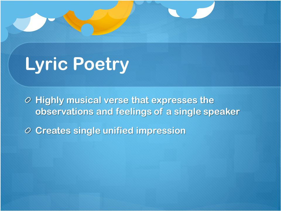 Lyric Poetry Highly musical verse that expresses the observations and feelings of a single speaker.