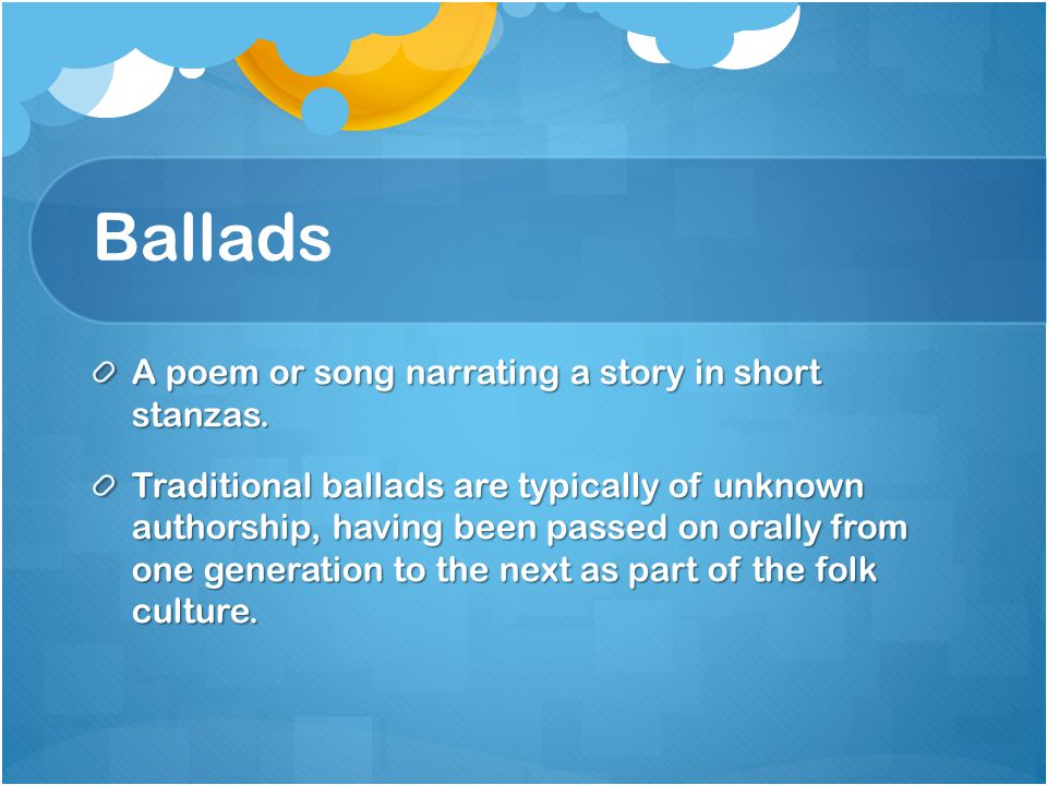 Ballads A poem or song narrating a story in short stanzas.