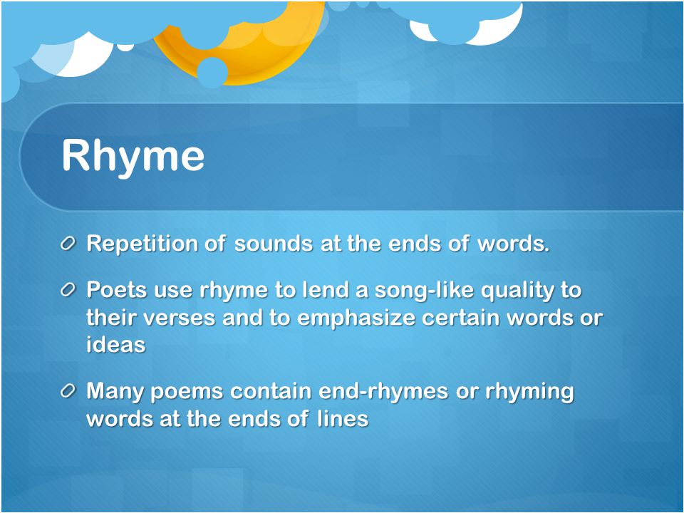Rhyme Repetition of sounds at the ends of words.