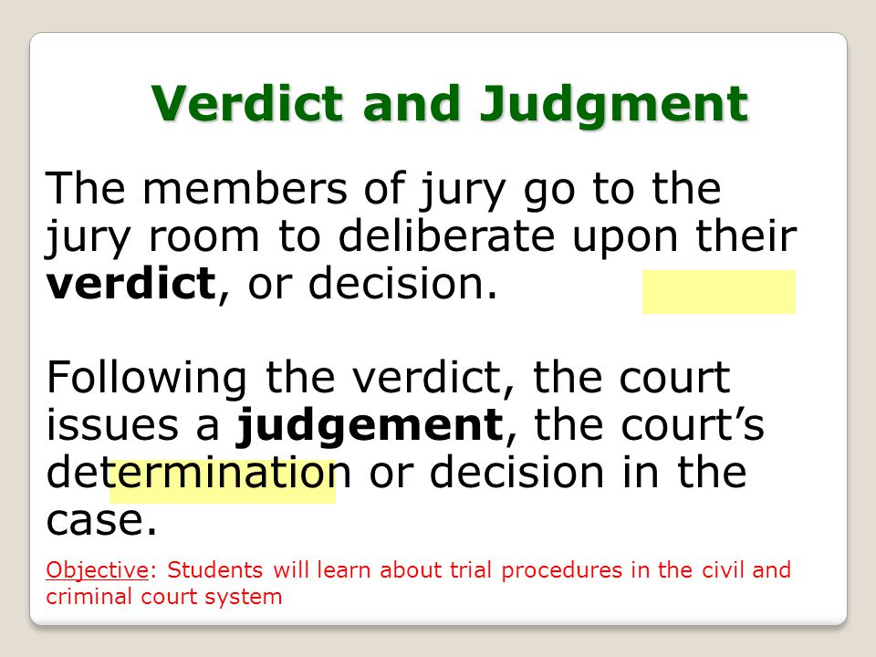 Verdict and Judgment The members of jury go to the jury room to deliberate upon their verdict, or decision.