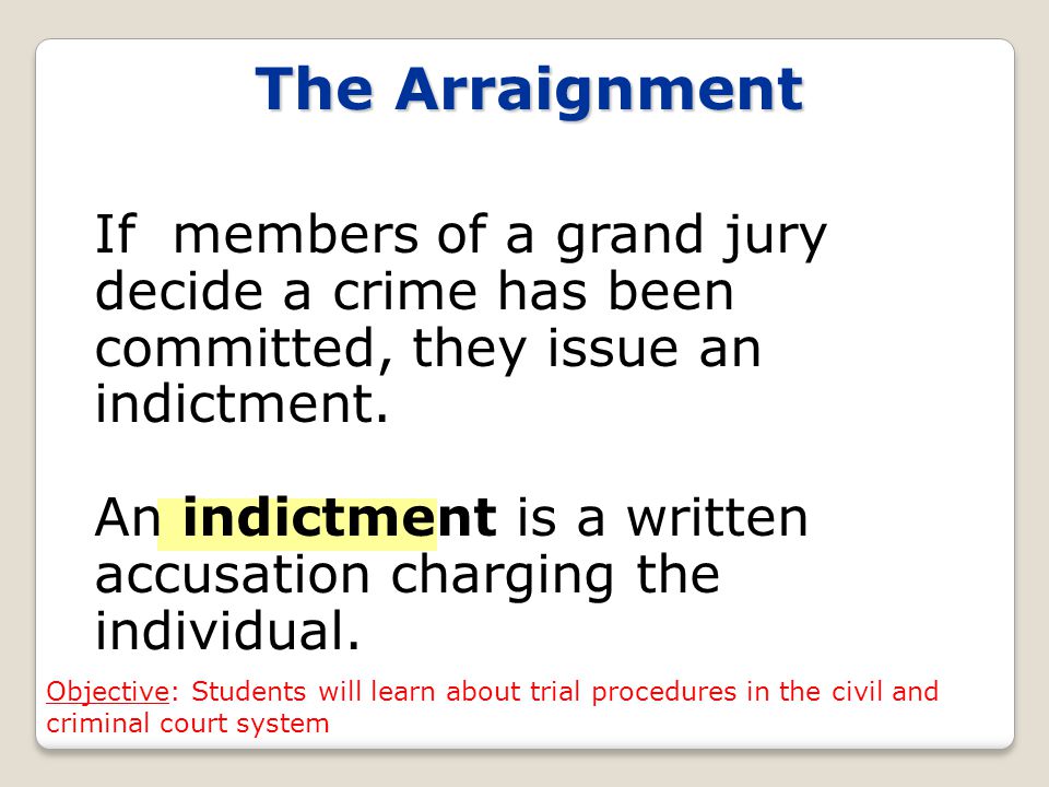 The Arraignment If members of a grand jury decide a crime has been committed, they issue an indictment.
