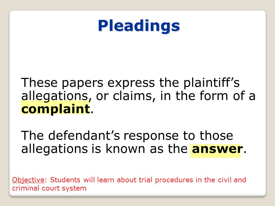 Pleadings These papers express the plaintiff’s allegations, or claims, in the form of a complaint.