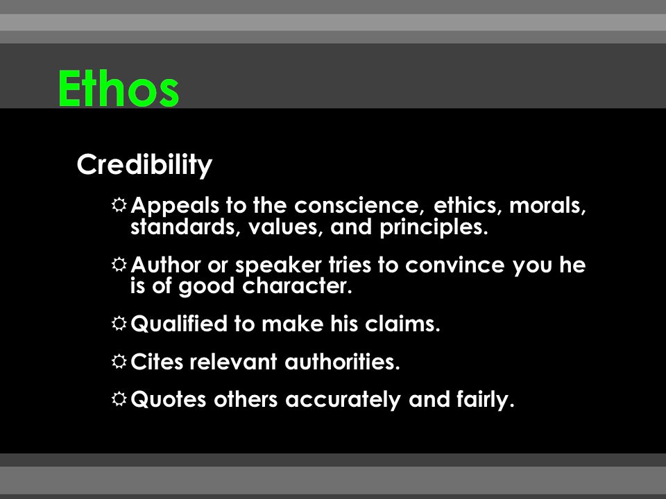 Ethos Credibility. Appeals to the conscience, ethics, morals, standards, values, and principles.