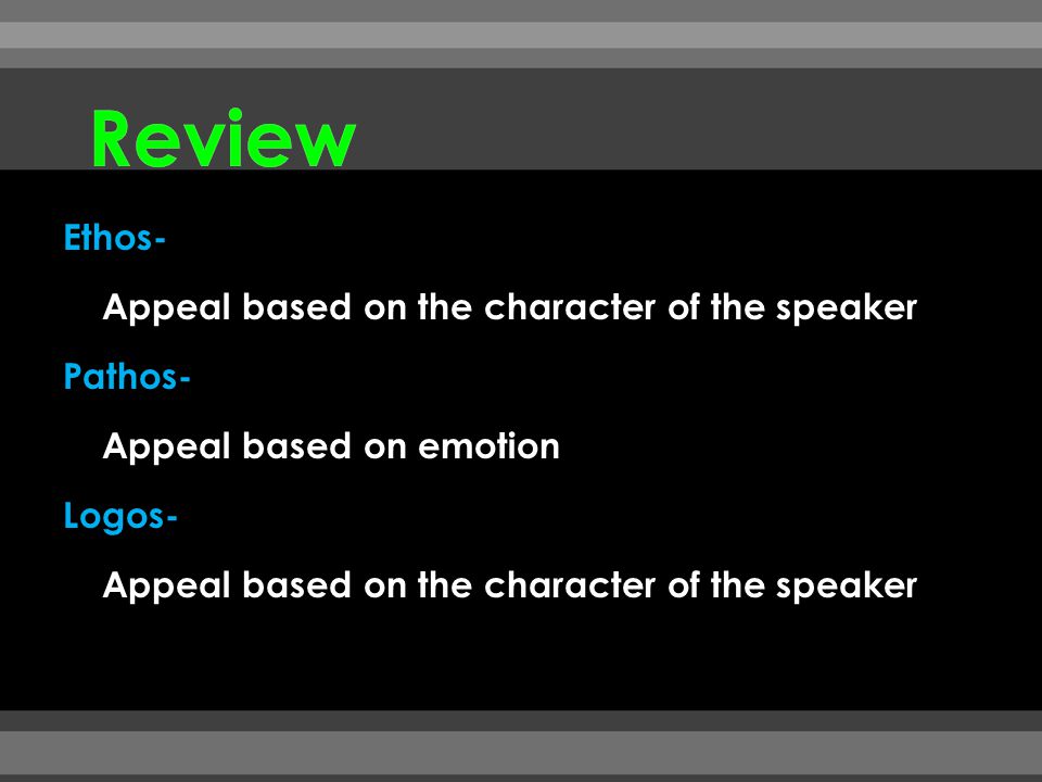 Review Ethos- Appeal based on the character of the speaker Pathos- Appeal based on emotion Logos-
