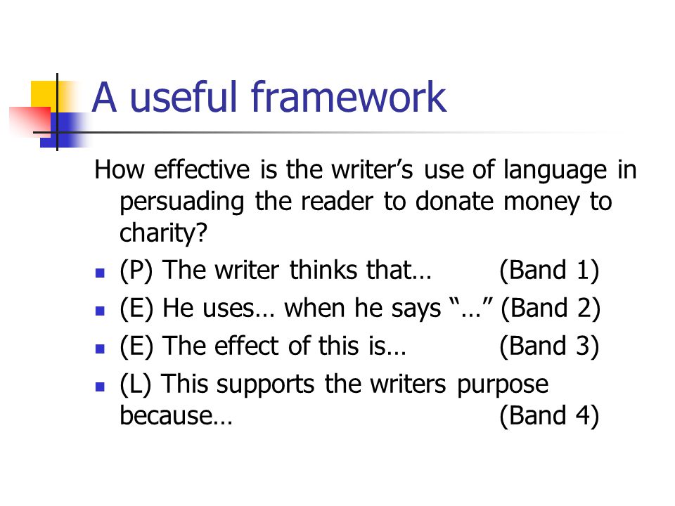 A useful framework How effective is the writer’s use of language in persuading the reader to donate money to charity