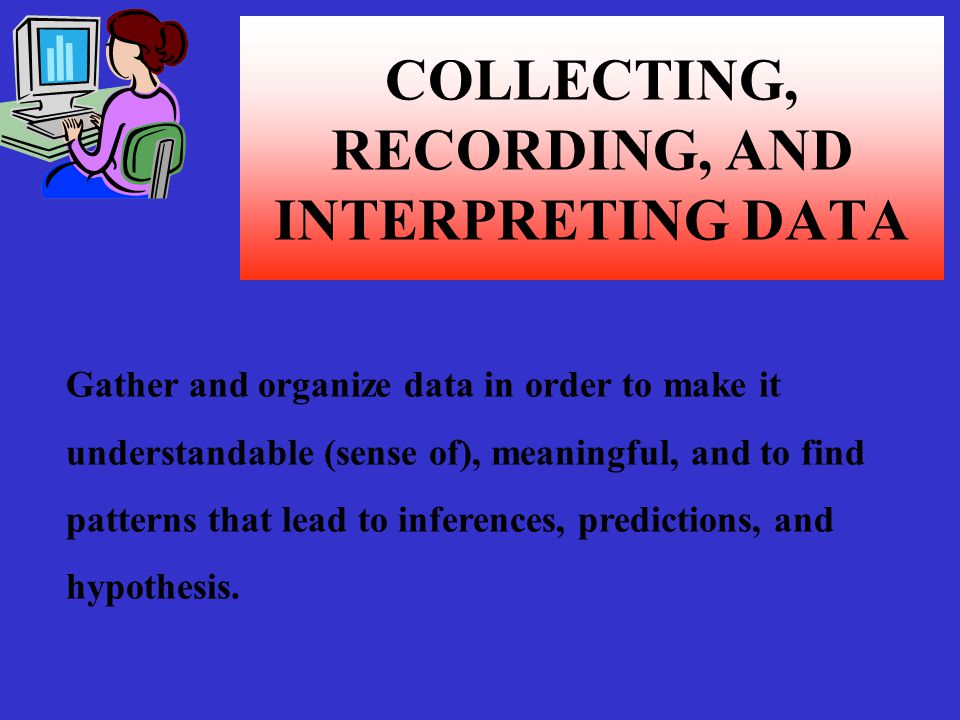 COLLECTING, RECORDING, AND INTERPRETING DATA