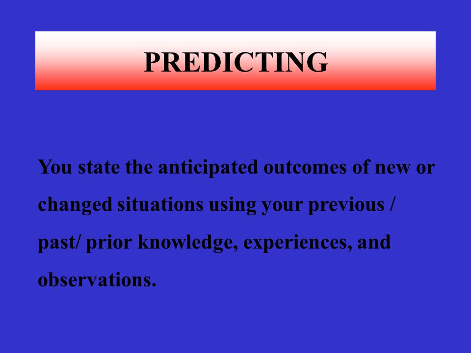 PREDICTING You state the anticipated outcomes of new or