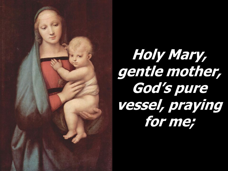 Holy Mary, gentle mother, God’s pure vessel, praying for me;