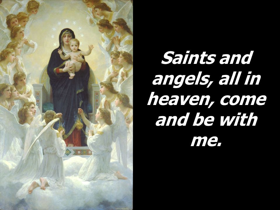 Saints and angels, all in heaven, come and be with me.