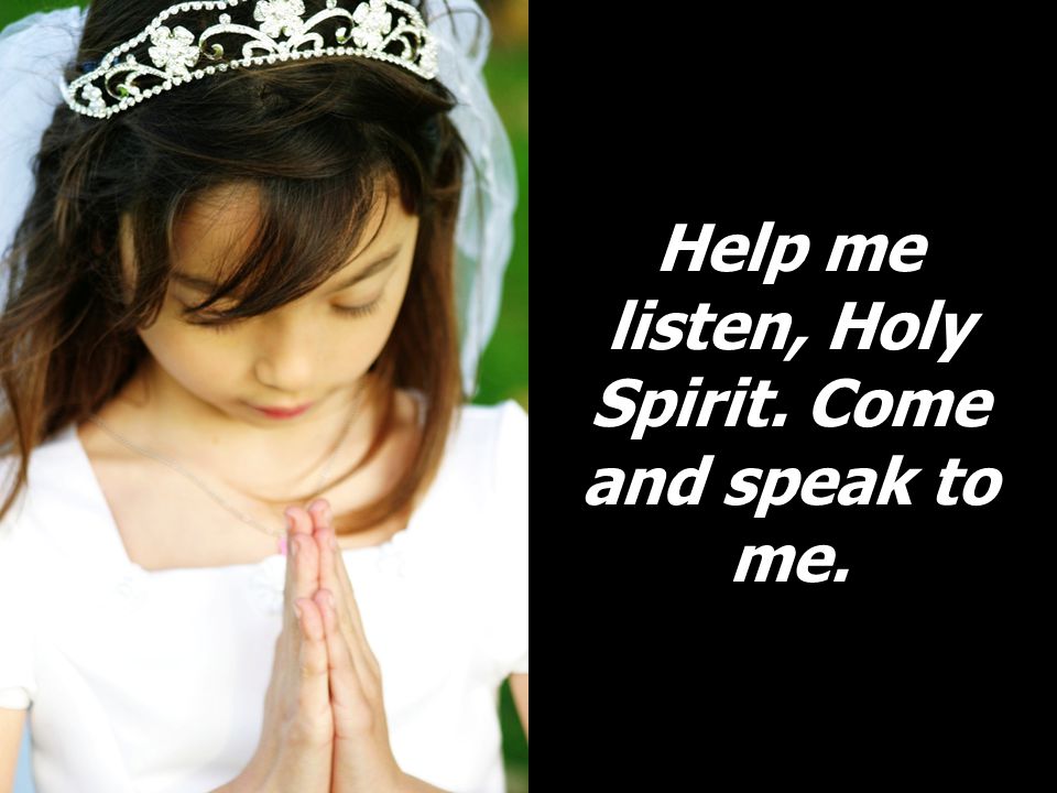 Help me listen, Holy Spirit. Come and speak to me.