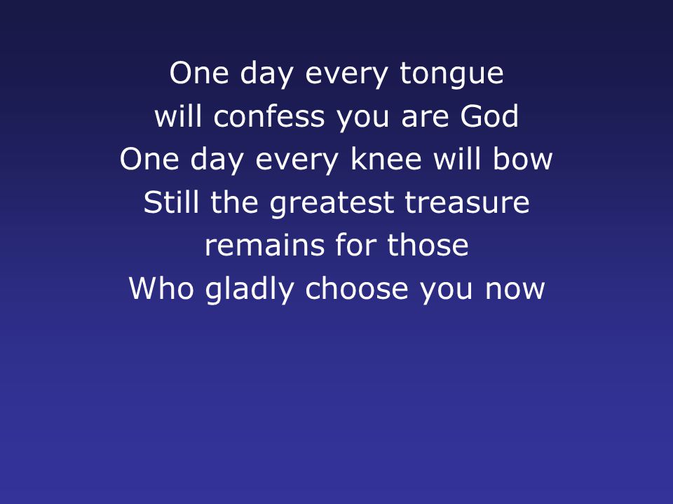 will confess you are God One day every knee will bow