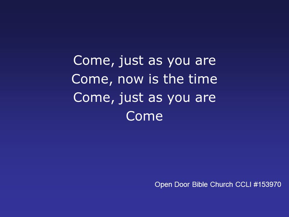 Come, just as you are Come, now is the time Come